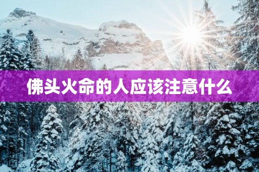 佛头火命的人应该注意什么