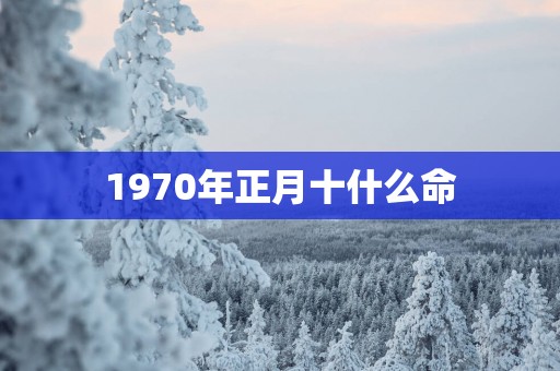 1970年正月十什么命
