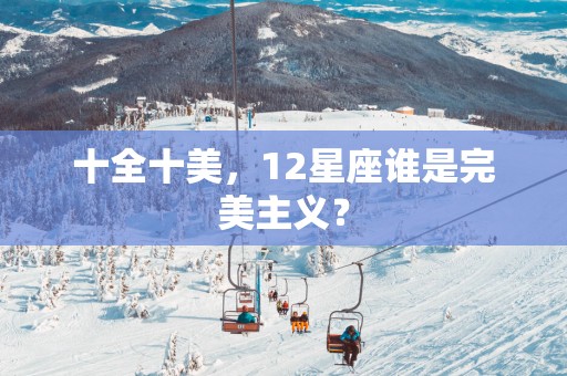 十全十美，12星座谁是完美主义？