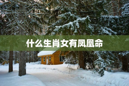 什么生肖女有凤凰命