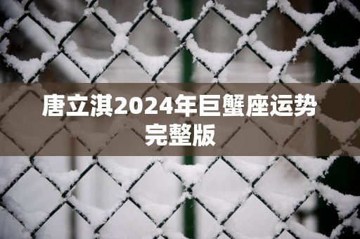唐立淇2025年巨蟹座运势完整版