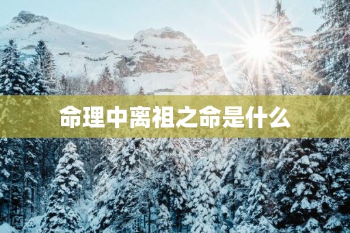 命理中离祖之命是什么