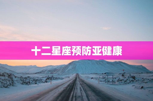 十二星座预防亚健康