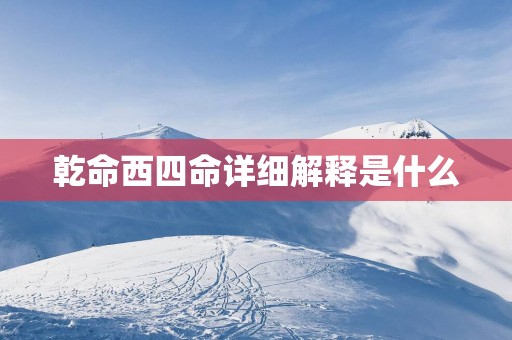 乾命西四命详细解释是什么
