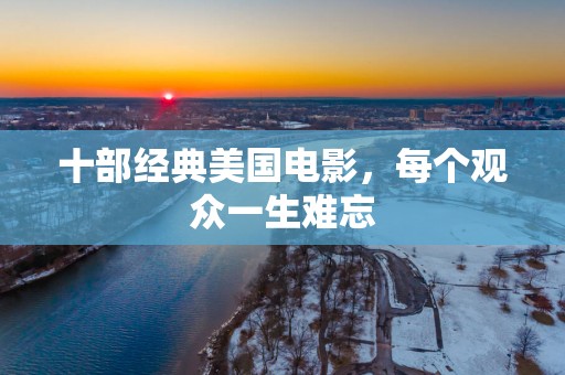 十部经典美国电影，每个观众一生难忘