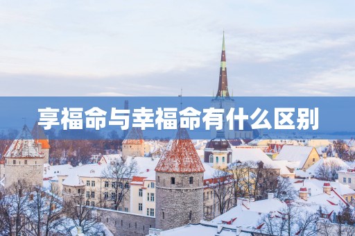 享福命与幸福命有什么区别