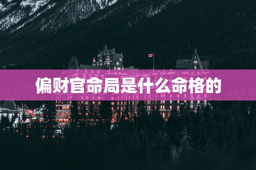 偏财官命局是什么命格的