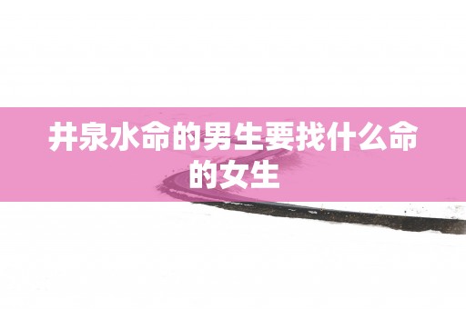 井泉水命的男生要找什么命的女生