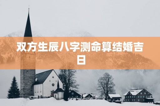 双方生辰八字测命算结婚吉日