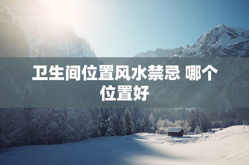 卫生间位置风水禁忌 哪个位置好