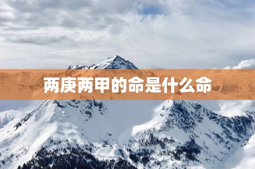 两庚两甲的命是什么命