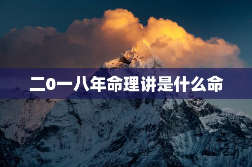 二0一八年命理讲是什么命