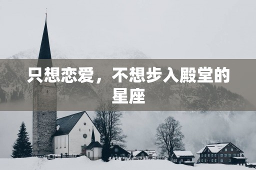 只想恋爱，不想步入殿堂的星座