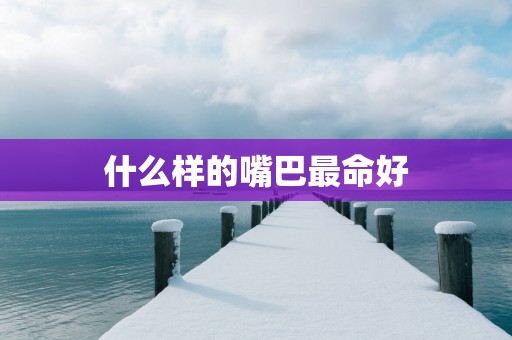 什么样的嘴巴最命好