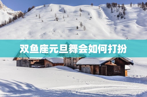 双鱼座元旦舞会如何打扮