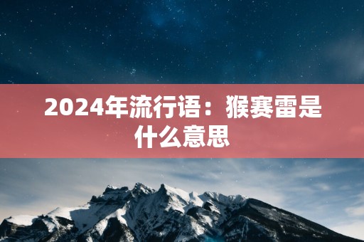 2024年流行语：猴赛雷是什么意思