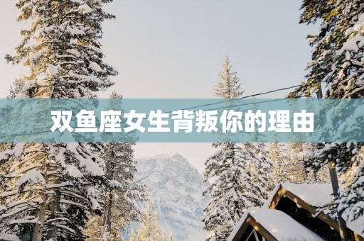 双鱼座女生背叛你的理由