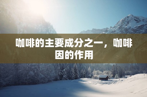 咖啡的主要成分之一，咖啡因的作用