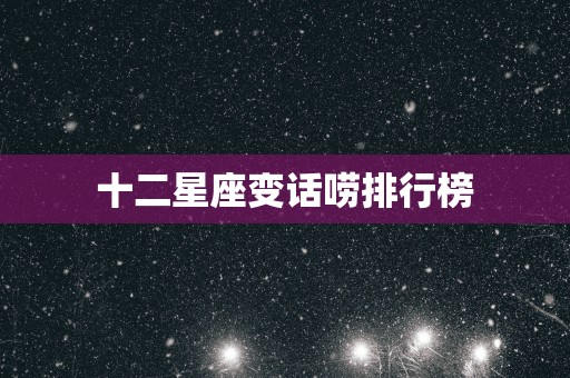 十二星座变话唠排行榜