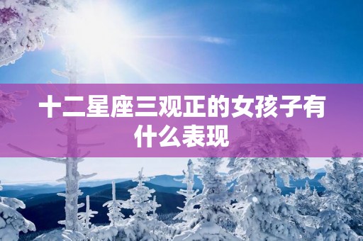 十二星座三观正的女孩子有什么表现