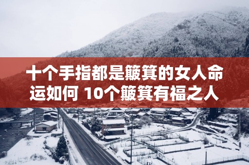 十个手指都是簸箕的女人命运如何 10个簸箕有福之人