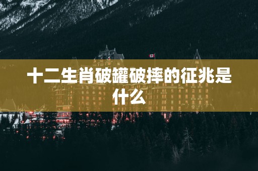 十二生肖破罐破摔的征兆是什么