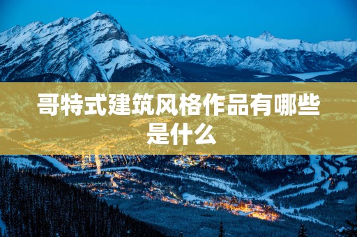 哥特式建筑风格作品有哪些 是什么