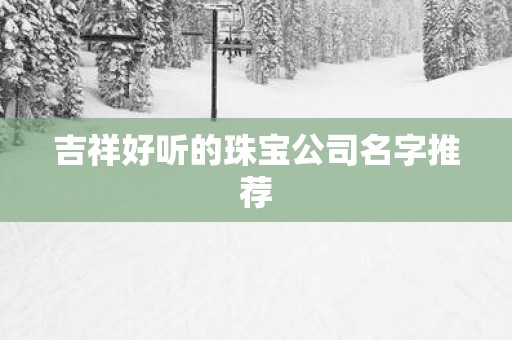 吉祥好听的珠宝公司名字推荐
