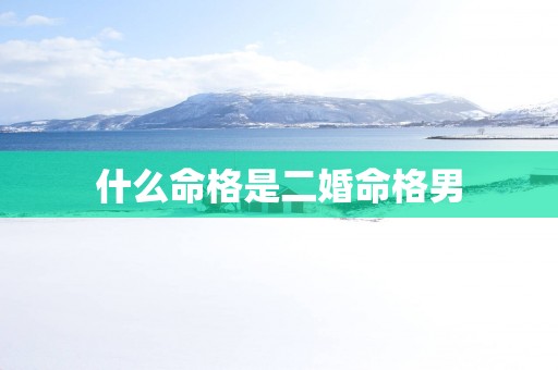 什么命格是二婚命格男