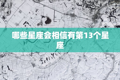 哪些星座会相信有第13个星座