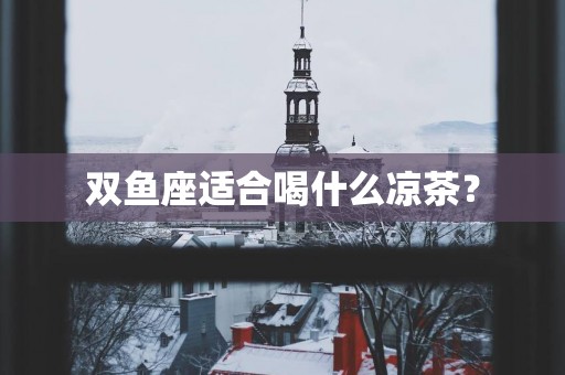 双鱼座适合喝什么凉茶？
