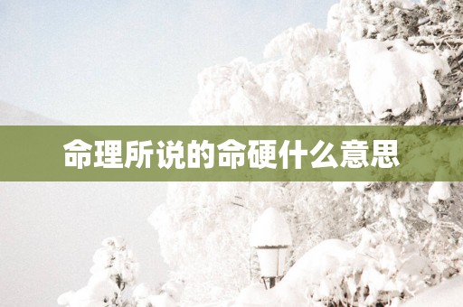 命理所说的命硬什么意思