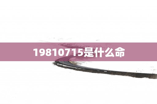19810715是什么命