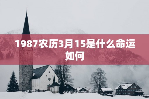 1987农历3月15是什么命运如何