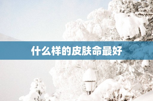 什么样的皮肤命最好