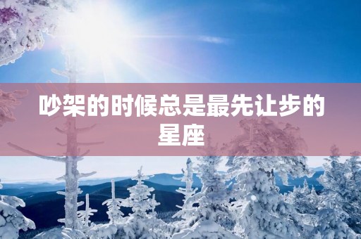 吵架的时候总是最先让步的星座