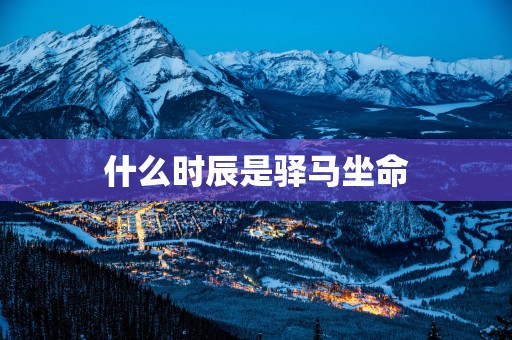 什么时辰是驿马坐命
