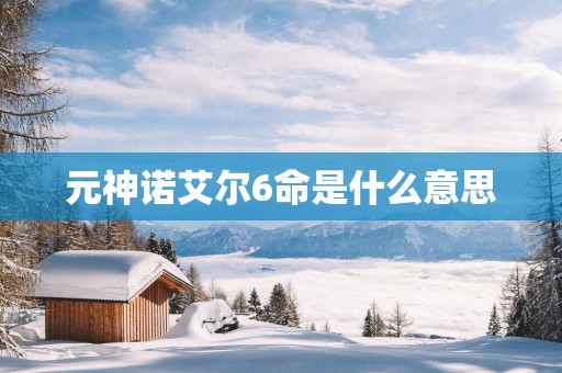 元神诺艾尔6命是什么意思