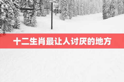 十二生肖最让人讨厌的地方