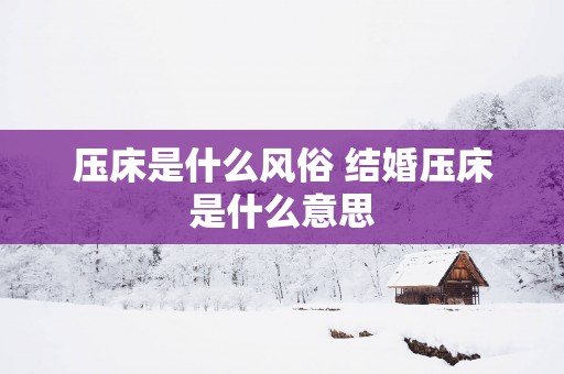 压床是什么风俗 结婚压床是什么意思