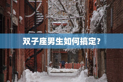 双子座男生如何搞定？
