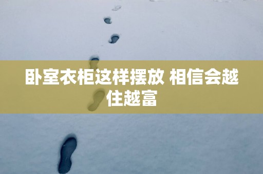 卧室衣柜这样摆放 相信会越住越富