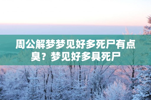 周公解梦梦见好多死尸有点臭？梦见好多具死尸