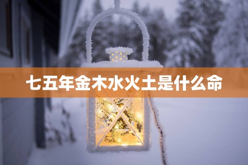 七五年金木水火土是什么命