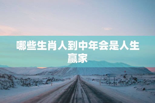 哪些生肖人到中年会是人生赢家