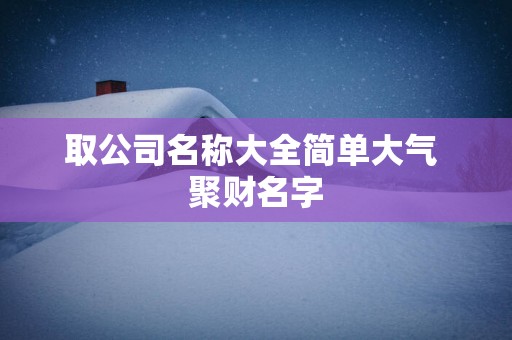 取公司名称大全简单大气 聚财名字