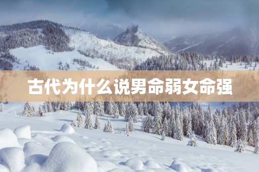古代为什么说男命弱女命强