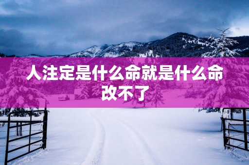 人注定是什么命就是什么命改不了
