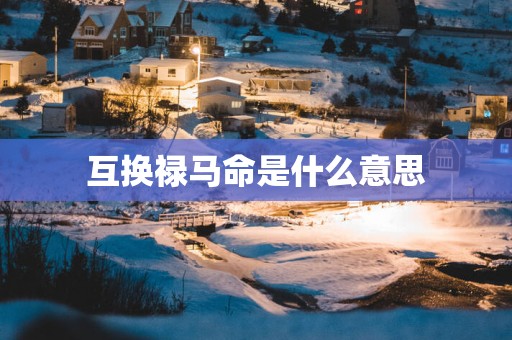 互换禄马命是什么意思