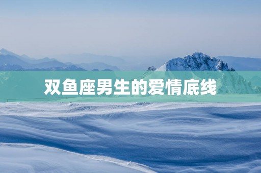 双鱼座男生的爱情底线